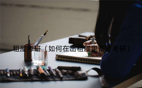 出租屋考研(如何在出租屋里备考考研)