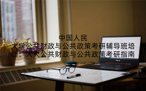 中国人民大学公共财政与公共政策考研辅导班培训：人大公共财政与公共政策考研指南