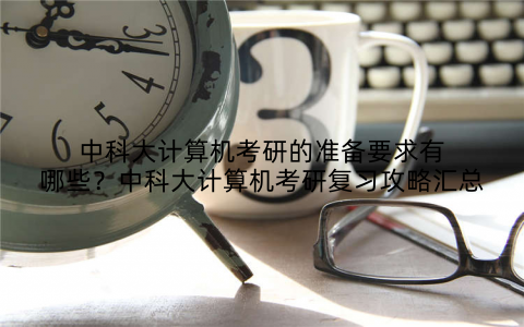 中科大计算机考研的准备要求有哪些？中科大计算机考研复习攻略汇总