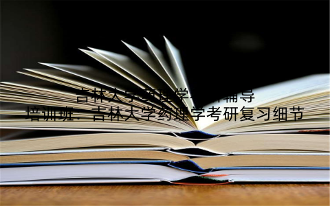 吉林大学药理学考研辅导培训班：吉林大学药理学考研复习细节