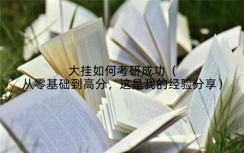 大挂如何考研成功（从零基础到高分，这是我的经验分享）