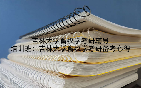 吉林大学畜牧学考研辅导培训班：吉林大学畜牧学考研备考心得
