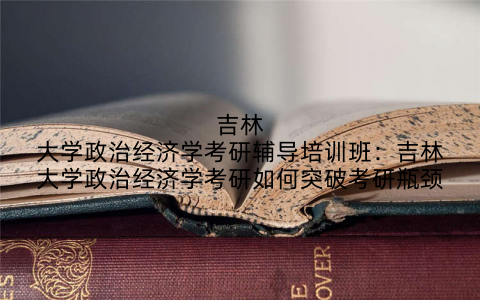吉林大学政治经济学考研辅导培训班：吉林大学政治经济学考研如何突破考研瓶颈