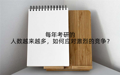 每年考研的人数越来越多,如何应对激烈的竞争?
