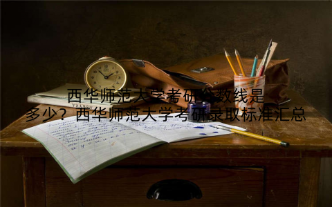 西华师范大学考研分数线是多少?西华师范大学考研录取标准汇总