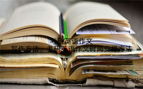 考研英语作文写作方法，考研英语作文时间安排方法
