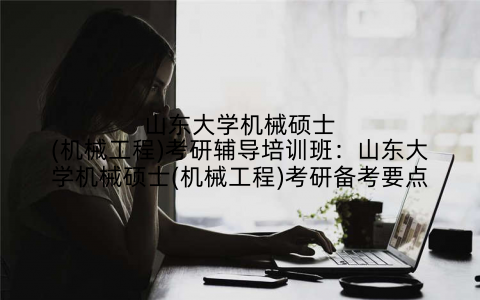山东大学机械硕士(机械工程)考研辅导培训班：山东大学机械硕士(机械工程)考研备考要点