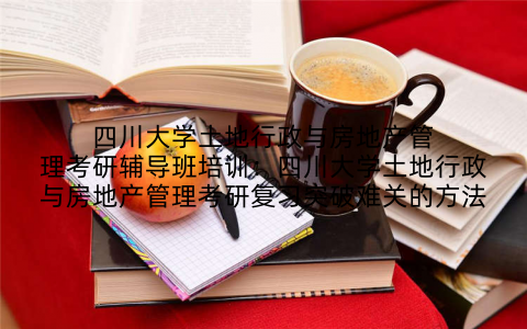 四川大学土地行政与房地产管理考研辅导班培训：四川大学土地行政与房地产管理考研复习突破难关的方法