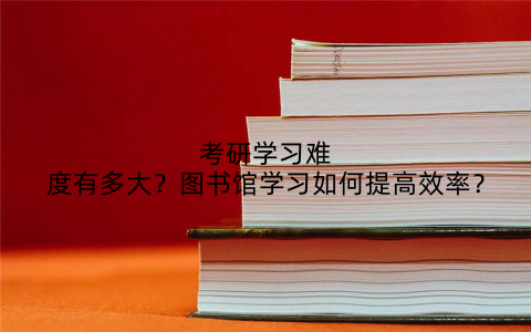 考研学习难度有多大？图书馆学习如何提高效率？