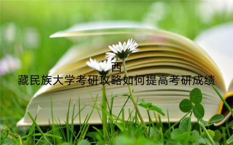 西藏民族大学考研攻略如何提高考研成绩
