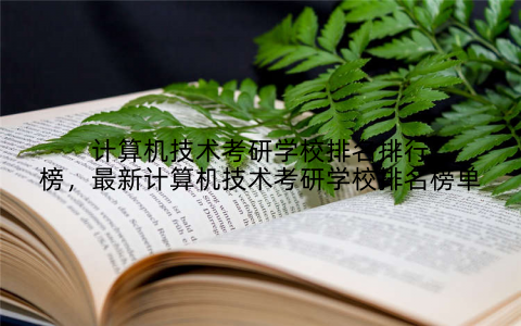 计算机技术考研学校排名排行榜,最新计算机技术考研学校排名榜单