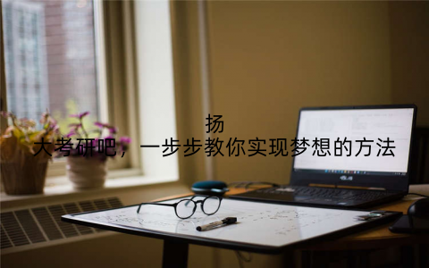 扬大考研吧,一步步教你实现梦想的方法