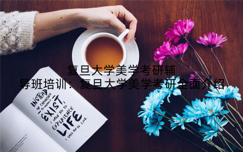 复旦大学美学考研辅导班培训：复旦大学美学考研全面介绍