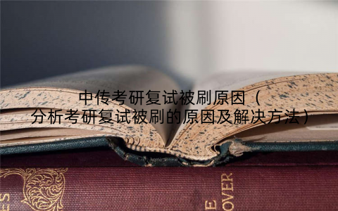 中传考研复试被刷原因(分析考研复试被刷的原因及解决方法)