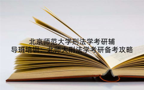 北京师范大学刑法学考研辅导班培训：北师大刑法学考研备考攻略