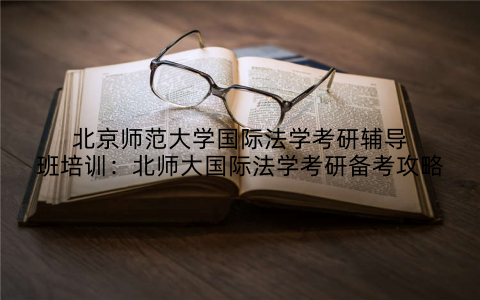 北京师范大学国际法学考研辅导班培训：北师大国际法学考研备考攻略