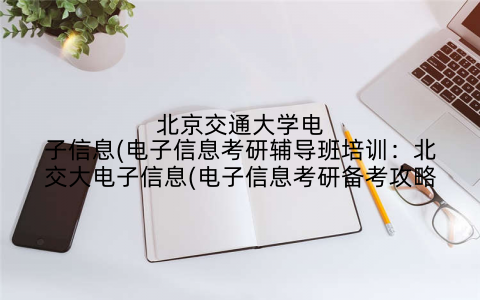 北京交通大学电子信息(电子信息考研辅导班培训：北交大电子信息(电子信息考研备考攻略