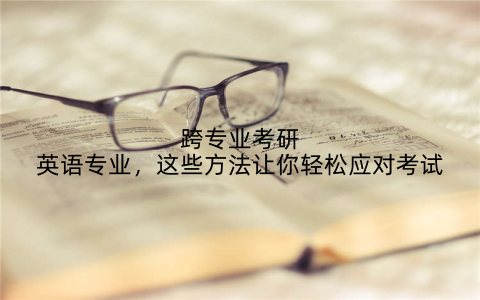 跨专业考研英语专业,这些方法让你轻松应对考试