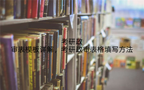 考研政审表模板详解,考研政审表格填写方法