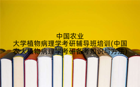 中国农业大学植物病理学考研辅导班培训(中国农大植物病理学考研备考知识与方法)