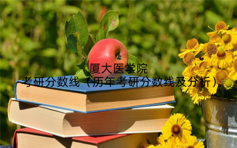 厦大医学院考研分数线（历年考研分数线及分析）