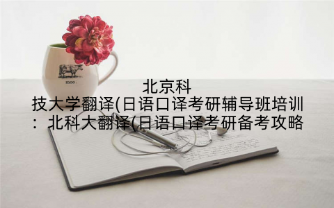 北京科技大学翻译(日语口译考研辅导班培训：北科大翻译(日语口译考研备考攻略
