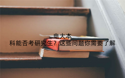 电大本科能否考研究生?这些问题你需要了解