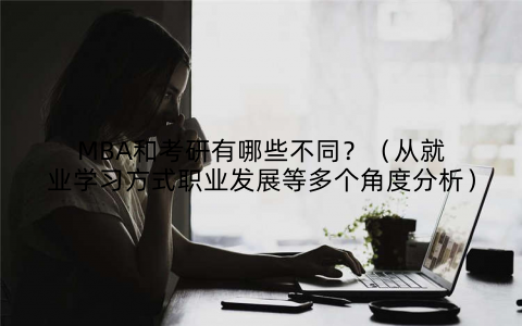MBA和考研有哪些不同?(从就业学习方式职业发展等多个角度分析)