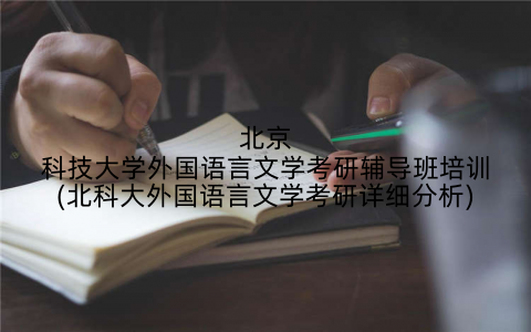 北京科技大学外国语言文学考研辅导班培训(北科大外国语言文学考研详细分析)