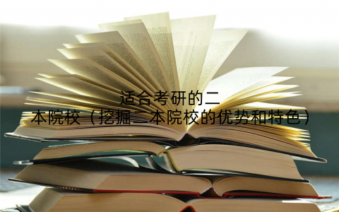 适合考研的二本院校（挖掘二本院校的优势和特色）