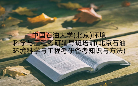 中国石油大学(北京)环境科学与工程考研辅导班培训(北京石油环境科学与工程考研备考知识与方法)