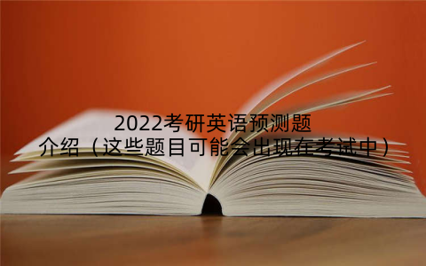 2022考研英语预测题介绍(这些题目可能会出现在考试中)