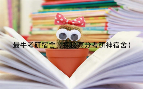 最牛考研宿舍(探秘高分考研神宿舍)