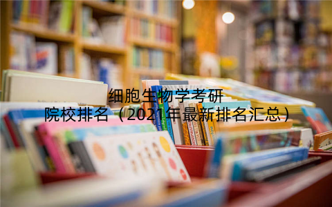 细胞生物学考研院校排名（2021年最新排名汇总）