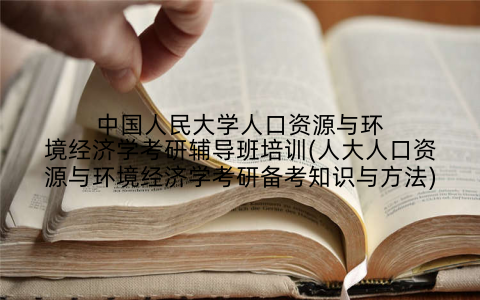 中国人民大学人口资源与环境经济学考研辅导班培训(人大人口资源与环境经济学考研备考知识与方法)