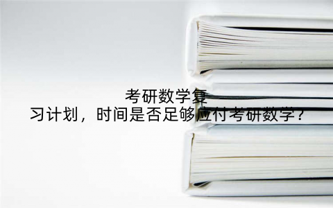 考研数学复习计划，时间是否足够应付考研数学？
