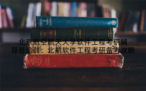 北京航空航天大学软件工程考研辅导班培训：北航软件工程考研备考攻略