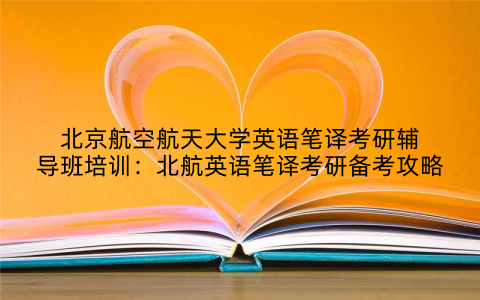 北京航空航天大学英语笔译考研辅导班培训：北航英语笔译考研备考攻略