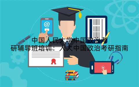 中国人民大学中国政治考研辅导班培训：人大中国政治考研指南