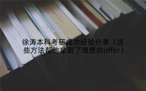 徐涛本科考研成功经验分享(这些方法帮他拿到了理想的offer)