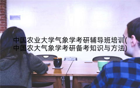 中国农业大学气象学考研辅导班培训(中国农大气象学考研备考知识与方法)