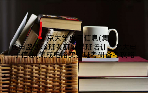 北京大学电子信息(集成电路实验班考研辅导班培训：北大电子信息(集成电路实验班考研备考攻略