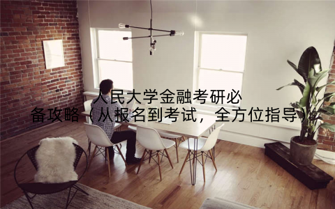 人民大学金融考研必备攻略(从报名到考试,全方位指导)