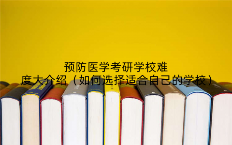预防医学考研学校难度大介绍(如何选择适合自己的学校)