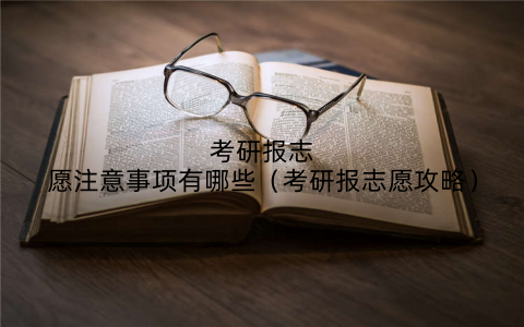 考研报志愿注意事项有哪些(考研报志愿攻略)