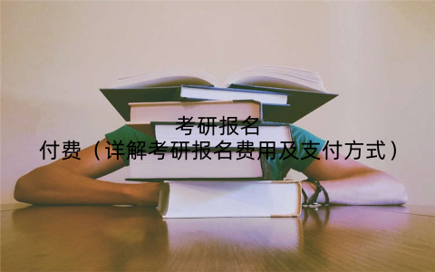 考研报名付费（详解考研报名费用及支付方式）