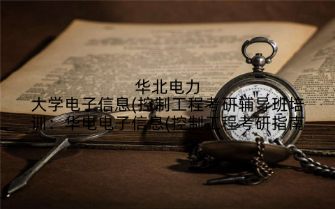 华北电力大学电子信息(控制工程考研辅导班培训：华电电子信息(控制工程考研指南