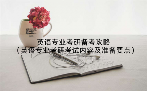 英语专业考研备考攻略(英语专业考研考试内容及准备要点)