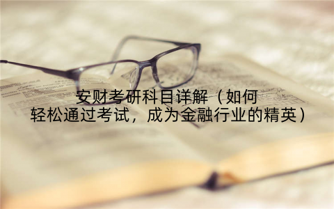 安财考研科目详解(如何轻松通过考试,成为金融行业的精英)