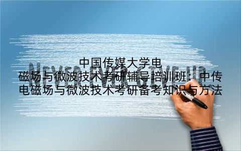 中国传媒大学电磁场与微波技术考研辅导培训班：中传电磁场与微波技术考研备考知识与方法